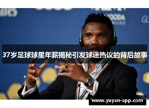 37岁足球球星年薪揭秘引发球迷热议的背后故事