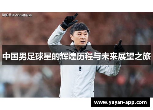 中国男足球星的辉煌历程与未来展望之旅