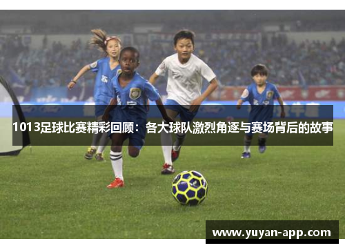 1013足球比赛精彩回顾：各大球队激烈角逐与赛场背后的故事