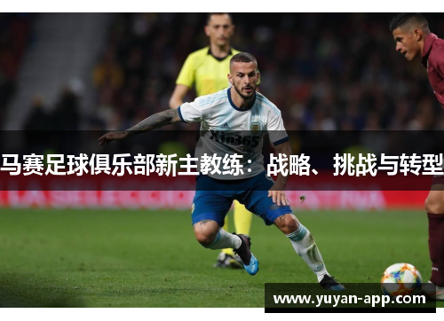 马赛足球俱乐部新主教练：战略、挑战与转型