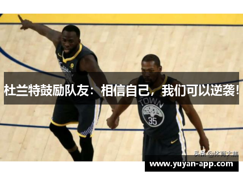 杜兰特鼓励队友：相信自己，我们可以逆袭！
