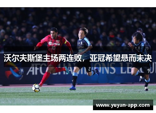 沃尔夫斯堡主场两连败，亚冠希望悬而未决