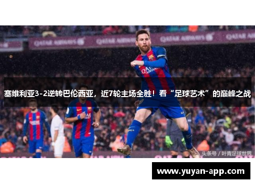 塞维利亚3-2逆转巴伦西亚，近7轮主场全胜！看“足球艺术”的巅峰之战